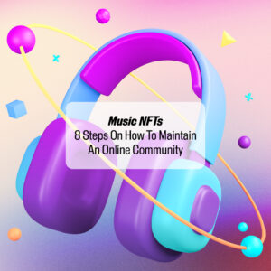 Music NFTs: 8 Steps On How To Maintain An Online Community